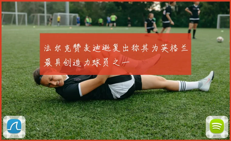 法尔克赞麦迪逊复出称其为英格兰最具创造力球员之一