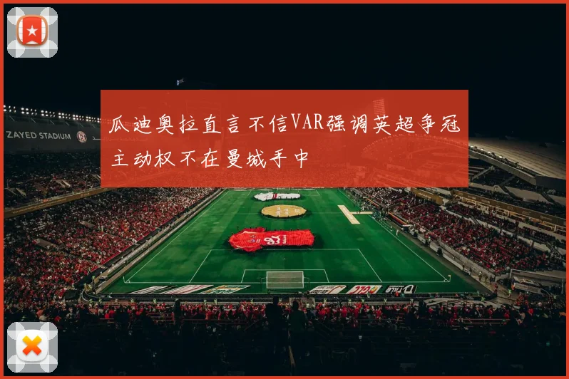 瓜迪奥拉直言不信VAR强调英超争冠主动权不在曼城手中