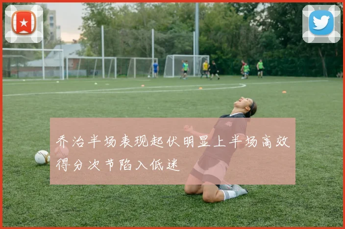 乔治半场表现起伏明显上半场高效得分次节陷入低迷