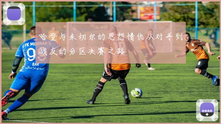 哈登与米切尔的恩怨情仇从对手到战友的分区决赛之路
