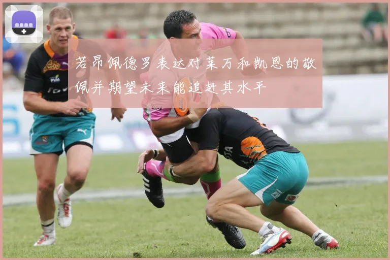 若昂佩德罗表达对莱万和凯恩的敬佩并期望未来能追赶其水平