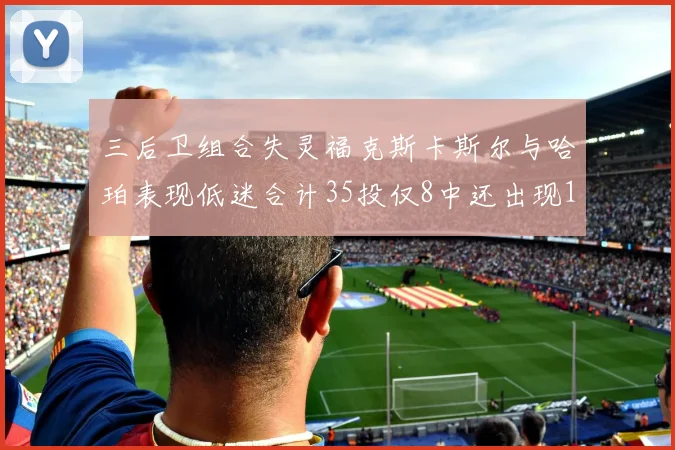 三后卫组合失灵福克斯卡斯尔与哈珀表现低迷合计35投仅8中还出现10次失误