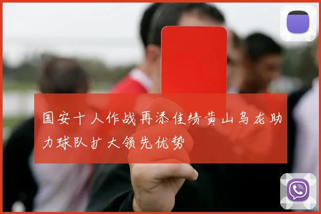 国安十人作战再添佳绩黄山乌龙助力球队扩大领先优势