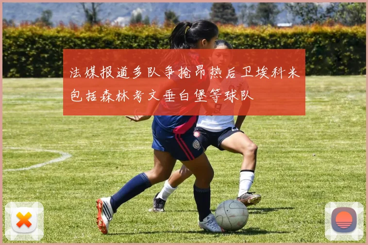 法媒报道多队争抢昂热后卫埃科米包括森林考文垂白堡等球队